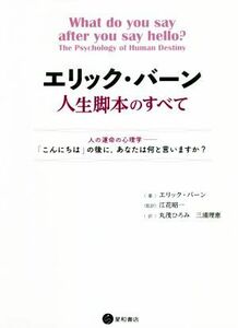 エリック・バーン人生脚本のすべて 人の運命の心理学―「こんにちは」の後に、あなたは何と言いますか？／エリック・バーン(著者),丸茂ひろ