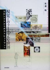 視覚とヴァーチャルな世界 コロンブスからポストヒューマンへ／北沢裕(著者)