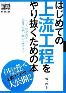 はじめての上流工程をやり抜くための本 システム化企画から要件定義、基本設計まで エンジニア道場／三輪一郎【著】