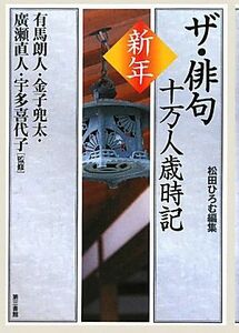 ザ・俳句十万人歳時記 新年／有馬朗人，宇多喜代子，金子兜太，廣瀬直人【監修】，松田ひろむ【編】