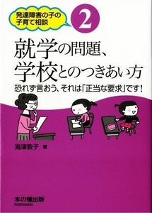 就学の問題、学校とのつきあい方 恐れず言おう、それは「正当な要求」です！ 発達障害の子の子育て相談２／海津敦子(著者)