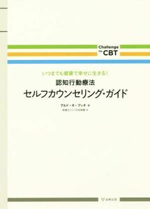 認知行動療法　セルフカウンセリング・ガイド いつまでも健康で幸せに生きる！ Ｃｈａｌｌｅｎｇｅ　ｔｈｅ　ＣＢＴ／アルド・Ｒ．プッチ(