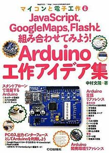 Ａｒｄｕｉｎｏ工作アイデア集 ＪａｖａＳｃｒｉｐｔ，ＧｏｏｇｌｅＭａｐｓ，Ｆｌａｓｈと組み合わせてみよう！ マイコンと電子工作Ｎｏ．