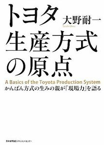 トヨタ生産方式の原点 かんばん方式の生みの親が「現場力」を語る／大野耐一【著】