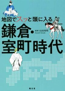 地図でスッと頭に入る　鎌倉・室町時代／山田邦明【監修】