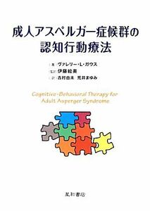 成人アスペルガー症候群の認知行動療法／ヴァレリー・Ｌ．ガウス【著】，伊藤絵美【監訳】，吉村由未，荒井まゆみ【訳】