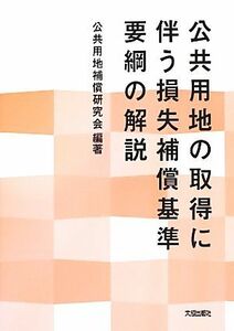 公共用地の取得に伴う損失補償基準要綱の解説／公共用地補償研究会【編著】