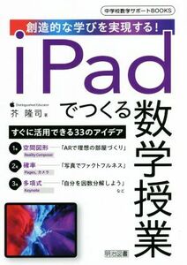 ｉＰａｄでつくる数学授業 創造的な学びを実現する！ 中学校数学サポートＢＯＯＫＳ／芥隆司(著者)