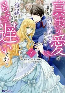 真実の愛を見つけたと言われて婚約破棄されたので、復縁を迫られても今さらもう遅いです！(１) モンスターＣｆ／橘皆無(著者),彩戸ゆめ(原