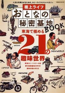 極上ライフ　おとなの秘密基地ＢＯＯＫ 東海で極める２１の趣味世界 ぴあＭＯＯＫ中部／ぴあ