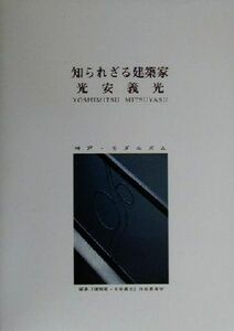 知られざる建築家　光安義光 神戸・モダニズム／『建築家光安義光』出版委員会(著者)