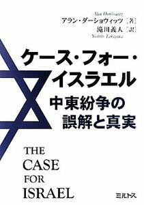 ケース・フォー・イスラエル 中東紛争の誤解と真実／アランダーショウィッツ【著】，滝川義人【訳】