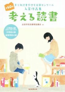 考える読書　青少年読書感想文全国コンクール入賞作品集　小学校の部（低学年・中学年・高学年）　中学校の部　高等学校の部(第６０回)／全