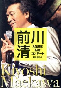 前川清　５０周年記念コンサート　～時を忘れて～／前川清