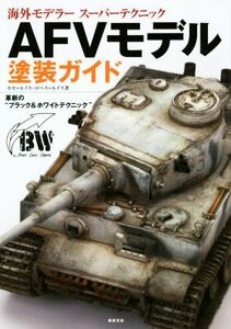 ＡＦＶモデル塗装ガイド　革新の“ブラック＆ホワイトテクニック” （海外モデラースーパーテクニック） ホセ＝ルイス・ロペス＝ルイス／著