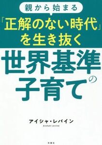 親から始まる「正解のない時代」を生き抜く世界基準の子育て／アイシャ・レバイン(著者)