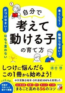 自分で考えて動ける子の育て方 「早くして！」「勉強しなさい！」「片づけなさい！」はもう言わない／須合啓(著者)