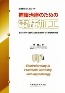 超高齢社会に適応する補綴治療のための電鋳加工 最小の労力で最大の効果を発揮する可撤性補綴装置／林昌ニ(著者)