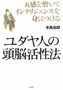 ユダヤ人の頭脳活性法 五感を磨いて「インテリジェンス」を身につける／手島佑郎【著】