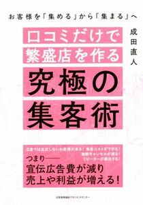 口コミだけで繁盛店を作る究極の集客術　お客様を「集める」から「集まる」へ／成田直人(著者)