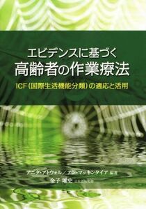 エビデンスに基づく高齢者の作業療法 ＣＦ（国際生活機能分類）の適応と活用／アニタ・アトウォル(著者),アン・マッキンタイア(著者),吉水