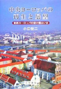 中央ヨーロッパの再生と展望 東西ヨーロッパの架け橋はいま／小林浩二(著者)