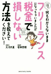 お金のこと何もわからないままフリーランスになっちゃいましたが税金で損しない方法を教えてください！／大河内薫(著者),若林杏樹