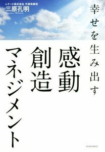 幸せを生み出す感動創造マネジメント／三原孔明(著者)