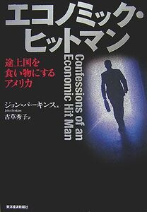 エコノミック・ヒットマン 途上国を食い物にするアメリカ／ジョンパーキンス【著】，古草秀子【訳】