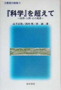 『科学』を超えて ３教授の挑戦！！自然・人間・心の風景／山下正和(著者),西村理(著者),原誠(著者)