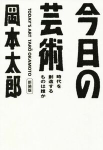 今日の芸術　新装版 時代を創造するものは誰か 光文社文庫／岡本太郎(著者)