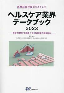 ヘルスケア業界データブック(２０２３) 数値で理解する医療・介護・関連産業の経営動向　医療経営の確立をめざして／日本政策投資銀行(監修