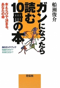 ガンになったら読む１０冊の本 本えらびで決まる、あなたの命／船瀬俊介【著】