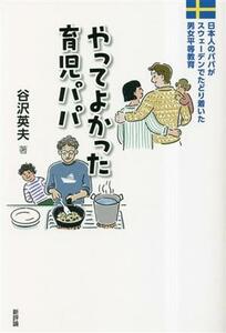 やってよかった育児パパ 日本人のパパがスウェーデンでたどり着いた男女平等教育／谷沢英夫(著者)