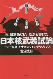 元「日本版ＣＩＡ」だから書けた日本核武装試論 「アジア有事」を生き抜くインテリジェンス／菅沼光弘(著者)