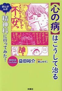 【心の病】はこうして治る　コミックエッセイ まんがルポ　精神科に行ってみた！／益田裕介(著者),青山ゆずこ(漫画)