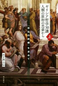 ギリシア哲学３０講　人類の原初の思索から(上) 「存在の故郷」を求めて／日下部吉信(著者)