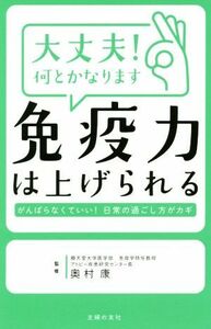 大丈夫！何とかなります　免疫力は上げられる　 がんばらなくていい！日常の過ごし方がカギ／奥村康