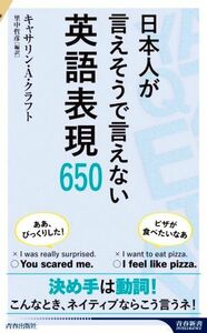 日本人が言えそうで言えない英語表現６５０ 青春新書インテリジェンス／キャサリン・Ａ．クラフト(著者),里中哲彦(訳者)