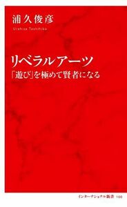 リベラルアーツ　「遊び」を極めて賢者になる インターナショナル新書１００／浦久俊彦(著者)