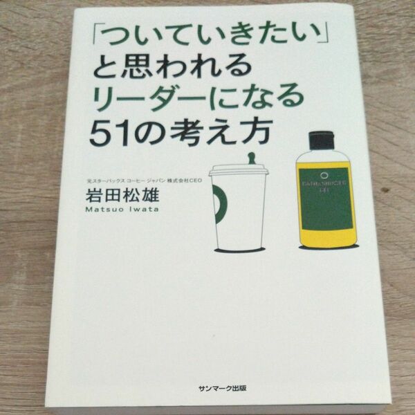 「ついていきたい」と思われるリーダーになる５１の考え方　 岩田松雄／著