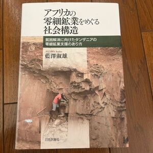 アフリカの零細鉱業をめぐる社会構造　貧困解消に向けたタンザニアの零細鉱業支援のあり方 藍澤淑雄／著