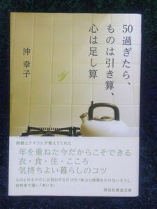 ５０過ぎたら、ものは引き算、心は足し算　書下ろし （祥伝社黄金文庫　Ｇお２２－１） 沖幸子／著