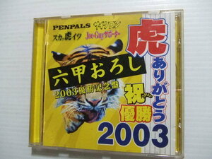 CD★六甲おろし2003優勝記念盤★PENPALSペンパルズ /サイクロン/スカっ虎イツ/JOE - GUYサポーター編★阪神タイガース★プロ野球関連　