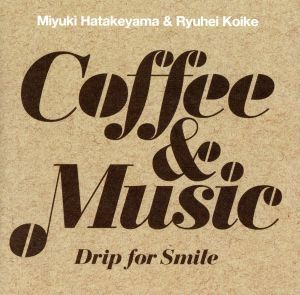 Ｃｏｆｆｅｅ＆Ｍｕｓｉｃ～Ｄｒｉｐ　ｆｏｒ　Ｓｍｉｌｅ～／畠山美由紀＆小池龍平