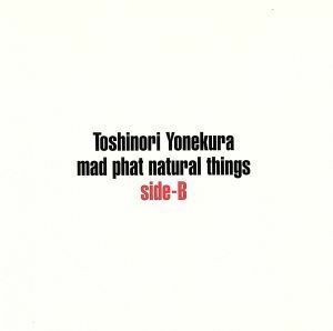 ｍａｄ　ｐｈａｔ　ｎａｔｕｒａｌ　ｔｈｉｎｇｓ　ｓｉｄｅ　Ｂ／米倉利紀