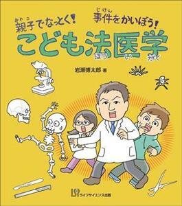 こども法医学 親子でなっとく！事件をかいぼう！／岩瀬博太郎(著者)