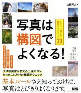 写真は「構図」でよくなる！ すぐに上達する厳選のテクニック２３／山田芳文(著者)