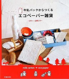 牛乳パックからつくるエコペーパー雑貨／ピポン＝辻岡ピギー【著】