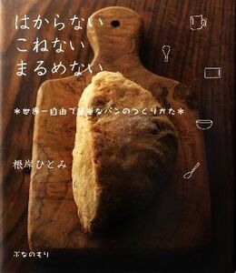 はからない　こねない　まるめない　世界一自由で簡単なパンのつくりかた／根岸ひとみ(著者)